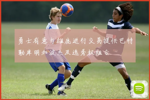 勇士有意与雄鹿进行交易提供巴特勒库明加波杰及选秀权组合