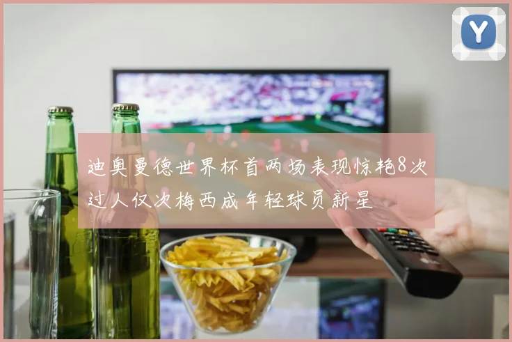 迪奥曼德世界杯首两场表现惊艳8次过人仅次梅西成年轻球员新星