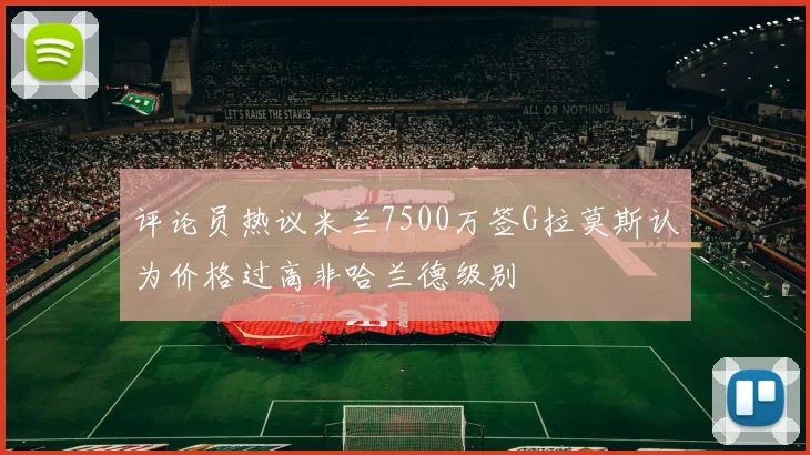 评论员热议米兰7500万签G拉莫斯认为价格过高非哈兰德级别
