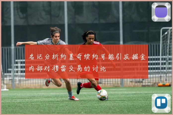 名记分析约基奇续约可能引发掘金内部对穆雷交易的讨论