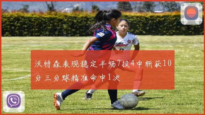沃特森表现稳定半场7投4中斩获10分三分球精准命中1次