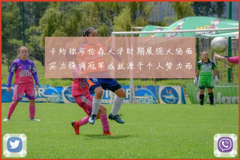 卡约称布伦森大学时期展现大场面实力强调冠军成就源于个人努力而非抱团