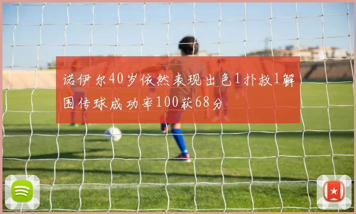 诺伊尔40岁依然表现出色1扑救1解围传球成功率100获68分
