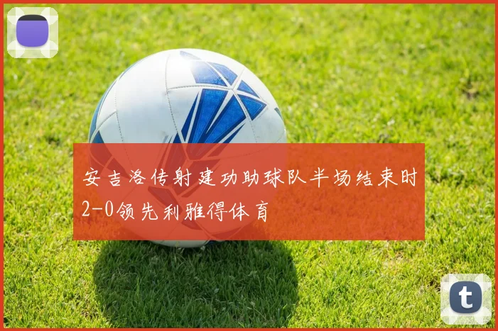 安吉洛传射建功助球队半场结束时2-0领先利雅得体育