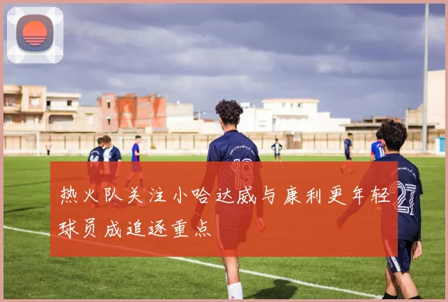 热火队关注小哈达威与康利更年轻球员成追逐重点