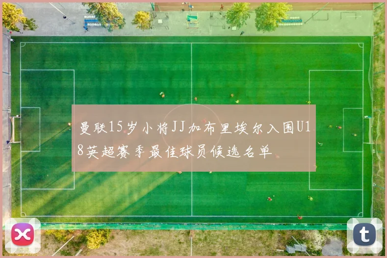 曼联15岁小将JJ加布里埃尔入围U18英超赛季最佳球员候选名单