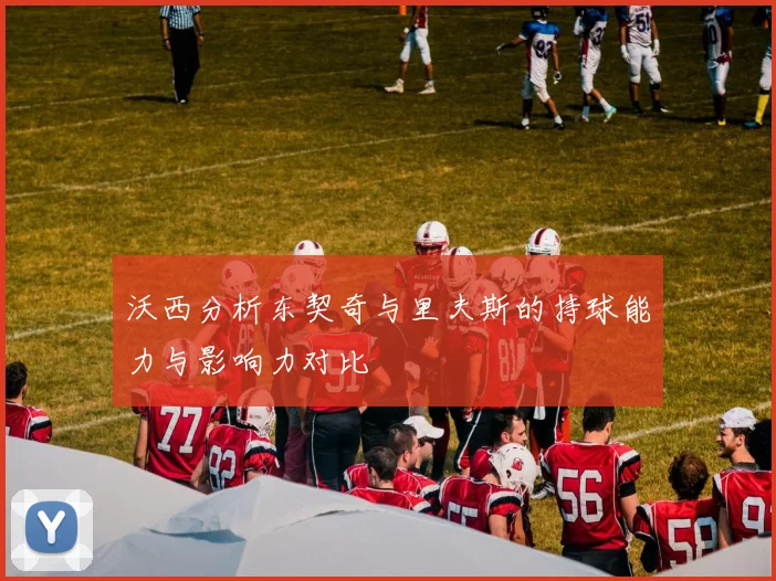 沃西分析东契奇与里夫斯的持球能力与影响力对比