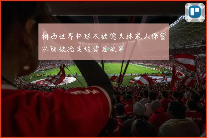 梅西世界杯球衣被德夫林家人保管以防被抢走的背后故事