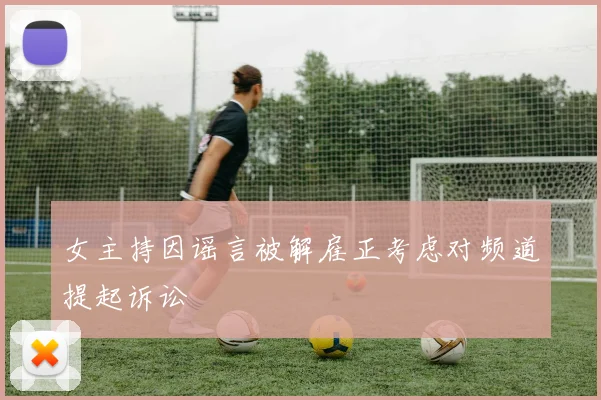 女主持因谣言被解雇正考虑对频道提起诉讼