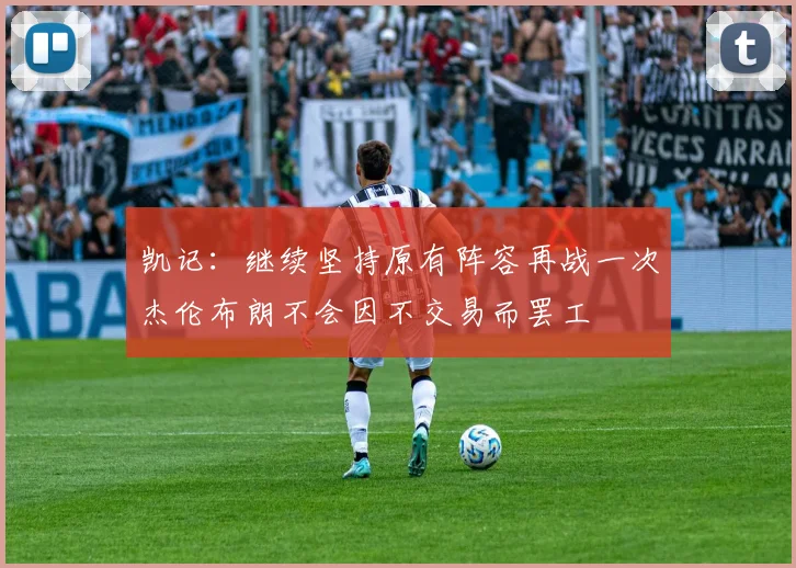 凯记：继续坚持原有阵容再战一次杰伦布朗不会因不交易而罢工