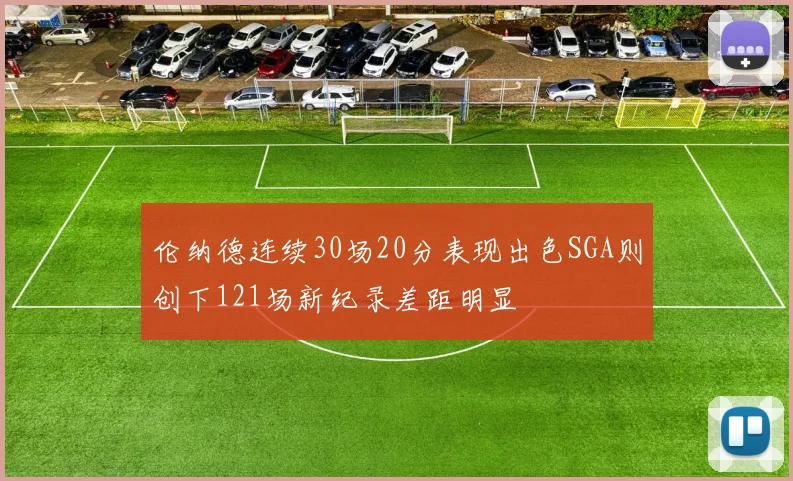 伦纳德连续30场20分表现出色SGA则创下121场新纪录差距明显